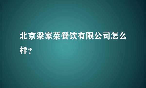 北京梁家菜餐饮有限公司怎么样？