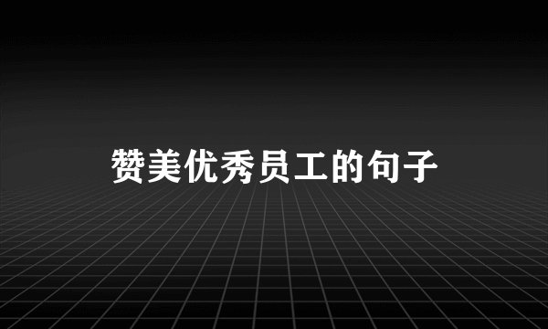 赞美优秀员工的句子