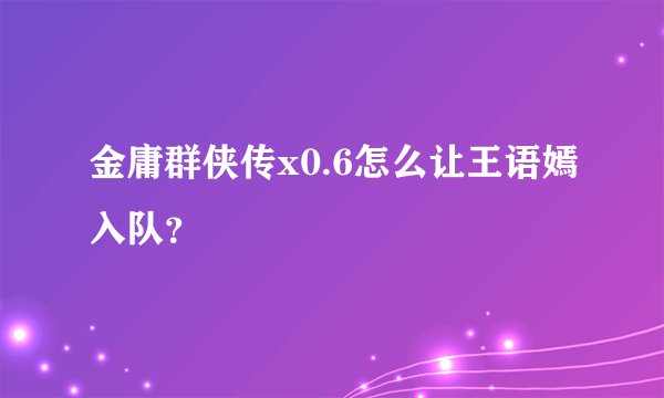 金庸群侠传x0.6怎么让王语嫣入队？