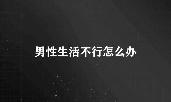 男性生活不行怎么办