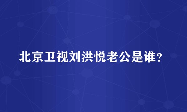 北京卫视刘洪悦老公是谁？