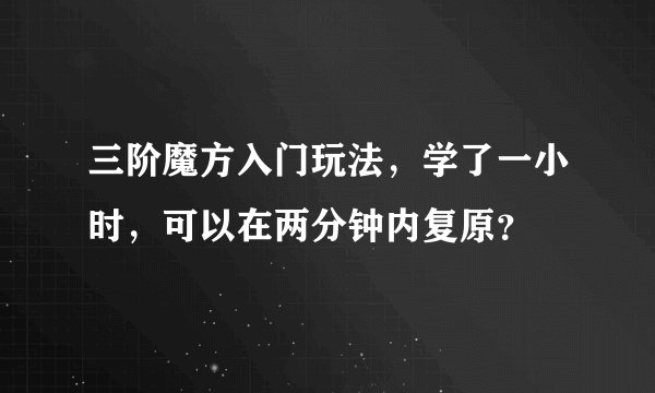 三阶魔方入门玩法，学了一小时，可以在两分钟内复原？
