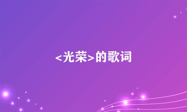 <光荣>的歌词