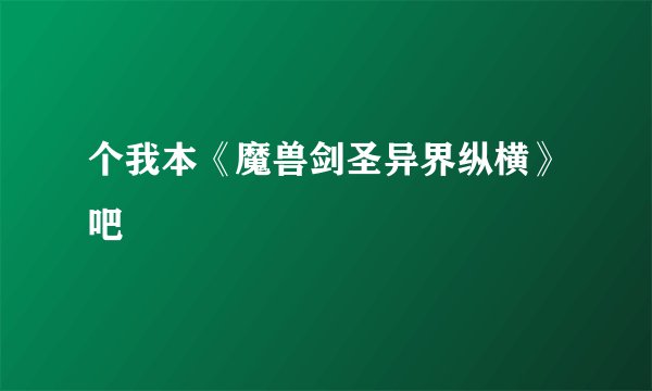 个我本《魔兽剑圣异界纵横》吧