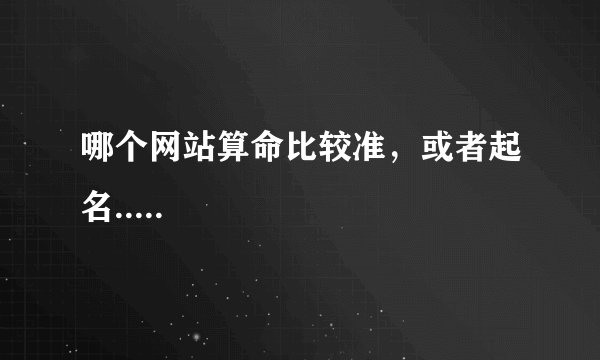 哪个网站算命比较准，或者起名.....