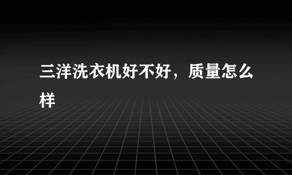 三洋洗衣机好不好，质量怎么样