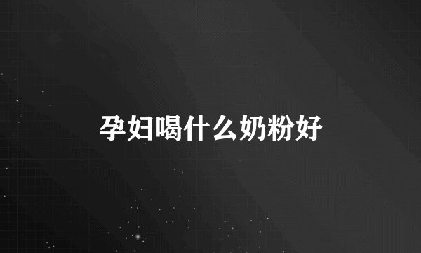 孕妇喝什么奶粉好