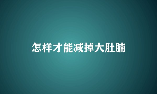怎样才能减掉大肚腩