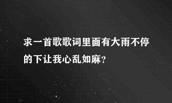 求一首歌歌词里面有大雨不停的下让我心乱如麻？