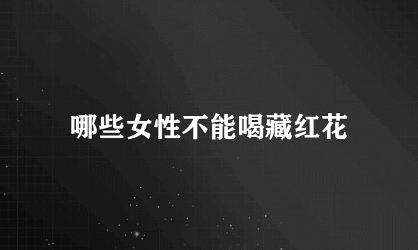 哪些女性不能喝藏红花