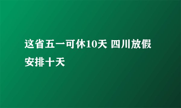这省五一可休10天 四川放假安排十天