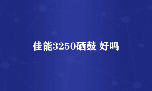 佳能3250硒鼓 好吗