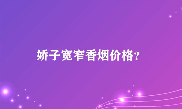 娇子宽窄香烟价格？
