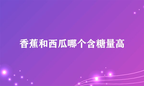 香蕉和西瓜哪个含糖量高