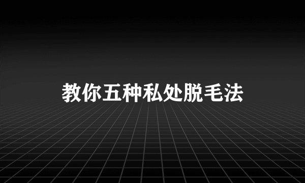教你五种私处脱毛法
