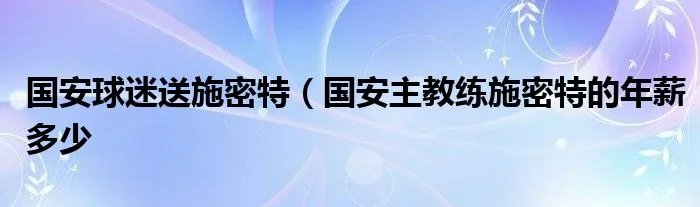 国安球迷送施密特（国安主教练施密特的年薪多少