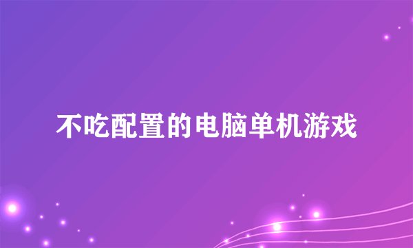 不吃配置的电脑单机游戏