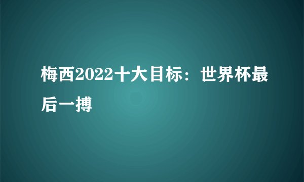 梅西2022十大目标：世界杯最后一搏