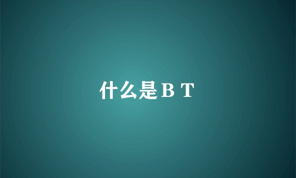 什么是ＢＴ
