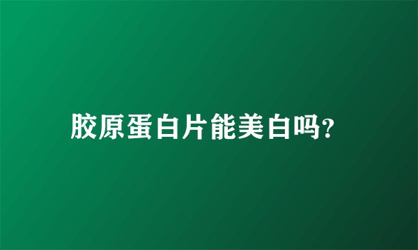 胶原蛋白片能美白吗？