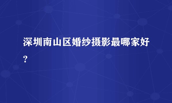 深圳南山区婚纱摄影最哪家好?
