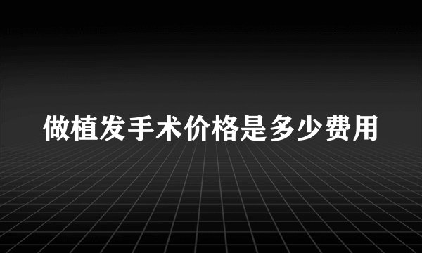 做植发手术价格是多少费用
