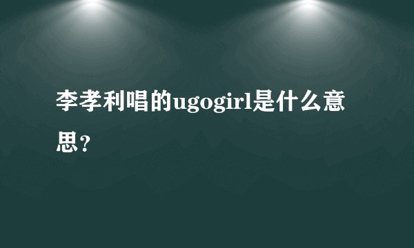 李孝利唱的ugogirl是什么意思?