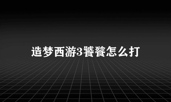 造梦西游3饕餮怎么打