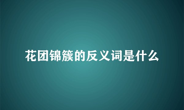 花团锦簇的反义词是什么