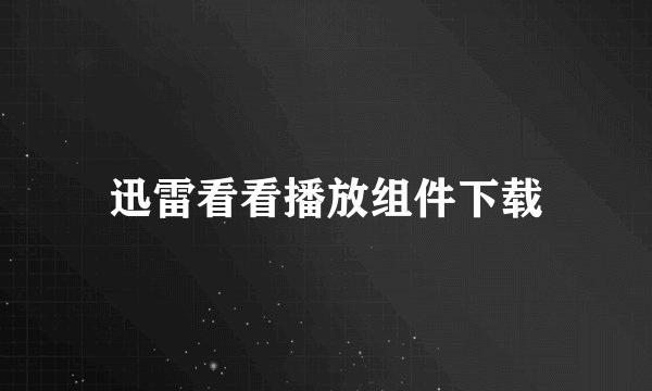 迅雷看看播放组件下载