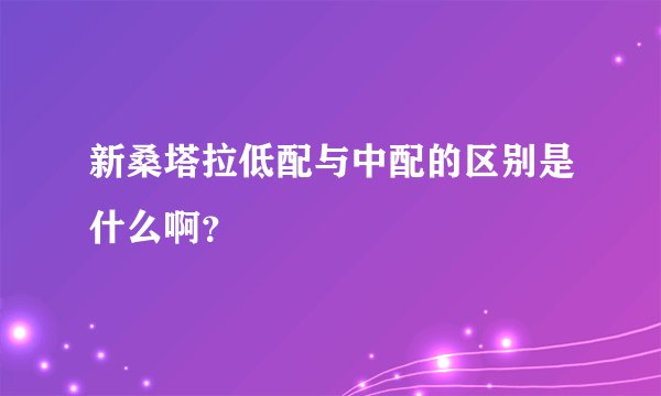 新桑塔拉低配与中配的区别是什么啊?