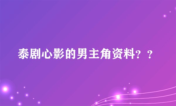 泰剧心影的男主角资料？？