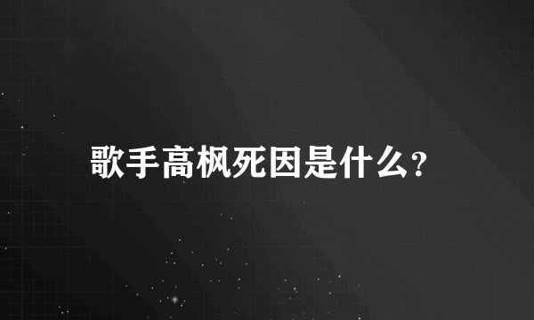 歌手高枫死因是什么？