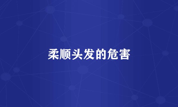柔顺头发的危害