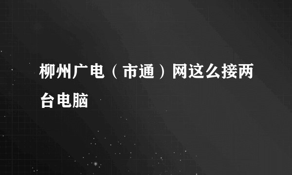 柳州广电（市通）网这么接两台电脑