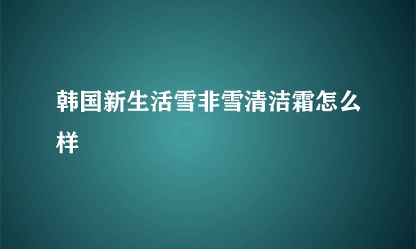 韩国新生活雪非雪清洁霜怎么样