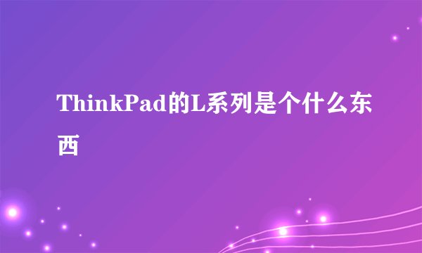 ThinkPad的L系列是个什么东西