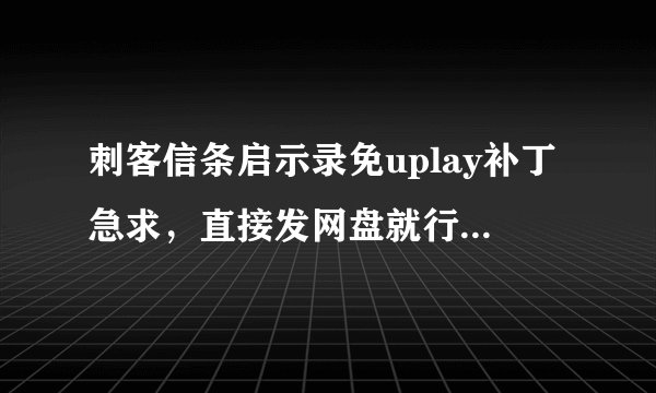刺客信条启示录免uplay补丁急求,直接发网盘就行,不然网址也行