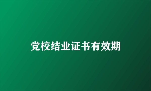 党校结业证书有效期
