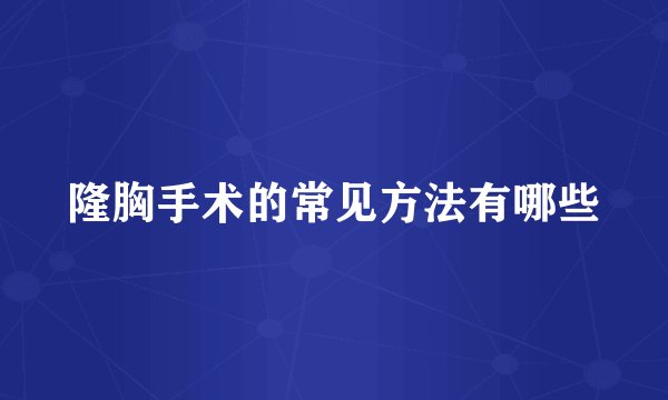 隆胸手术的常见方法有哪些