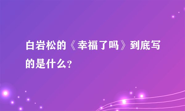 白岩松的《幸福了吗》到底写的是什么？