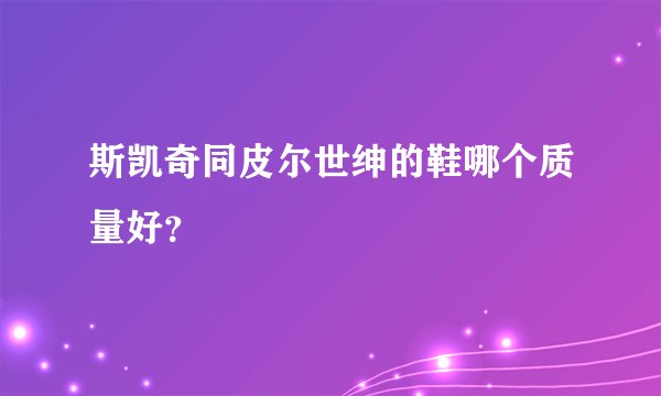 斯凯奇同皮尔世绅的鞋哪个质量好？