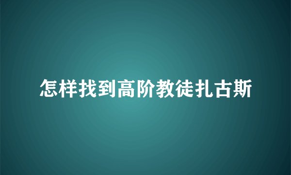 怎样找到高阶教徒扎古斯