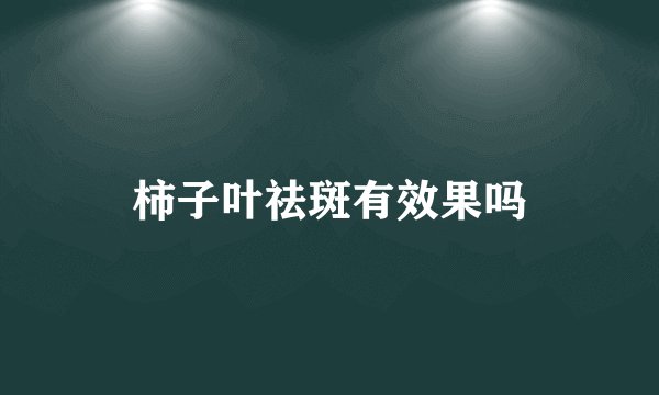 柿子叶祛斑有效果吗