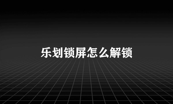 乐划锁屏怎么解锁