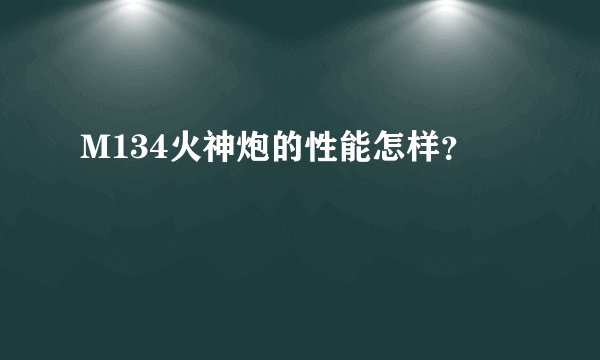 M134火神炮的性能怎样？