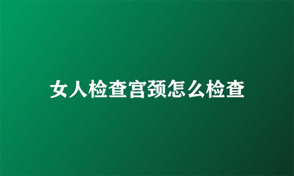女人检查宫颈怎么检查