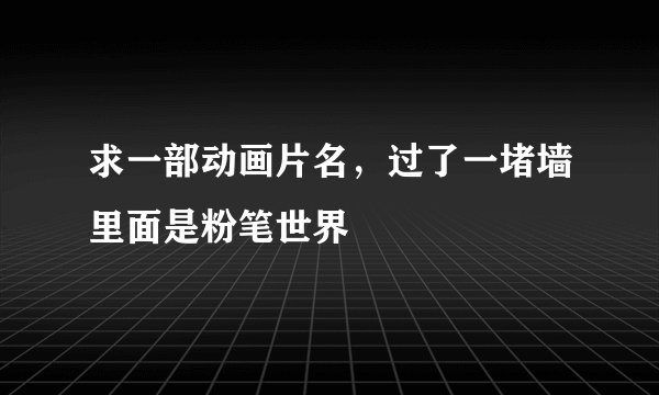 求一部动画片名，过了一堵墙里面是粉笔世界