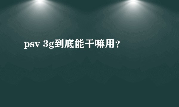 psv 3g到底能干嘛用？