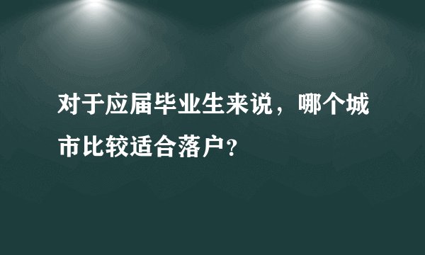 对于应届毕业生来说，哪个城市比较适合落户？